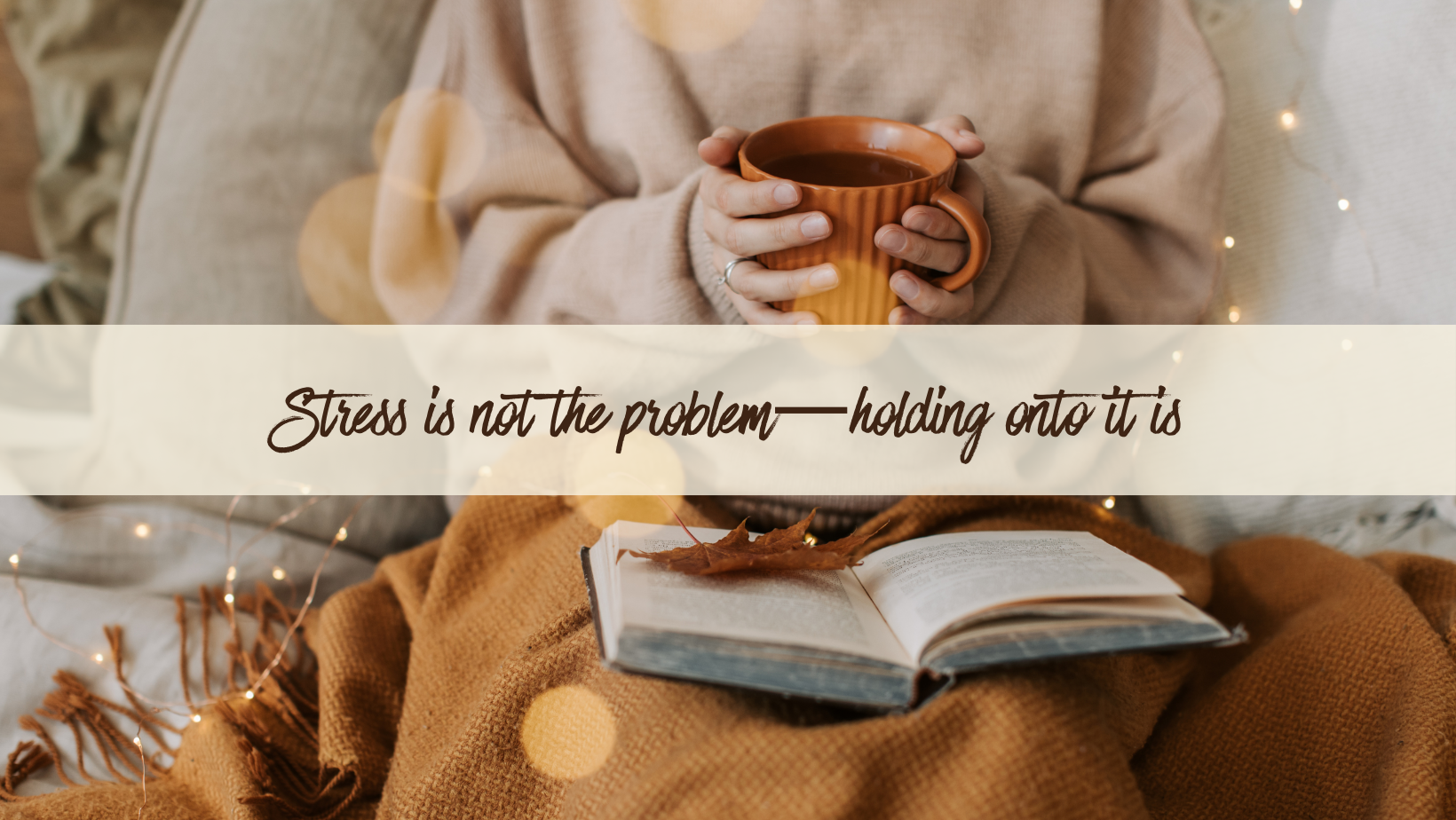 Cozy autumn scene of a person in a soft sweater holding a warm mug, with an open book resting on a blanket and soft lights in the background; overlaid text reads, “Stress is not the problem—holding onto it is.